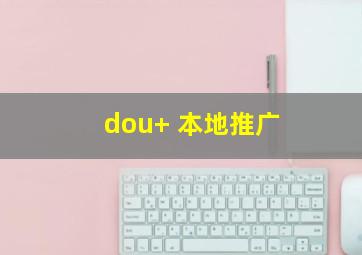 dou+ 本地推广